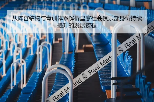 从阵容结构与青训体系解析皇家社会俱乐部身价持续提升的发展逻辑