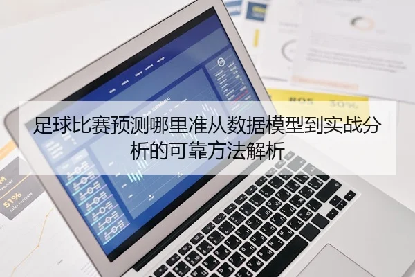 足球比赛预测哪里准从数据模型到实战分析的可靠方法解析