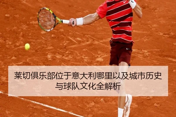 莱切俱乐部位于意大利哪里以及城市历史与球队文化全解析