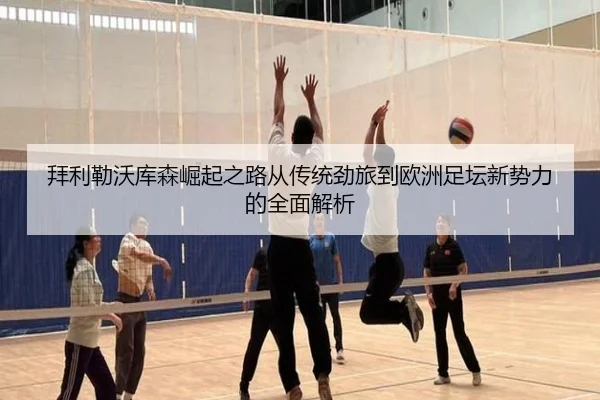 拜利勒沃库森崛起之路从传统劲旅到欧洲足坛新势力的全面解析