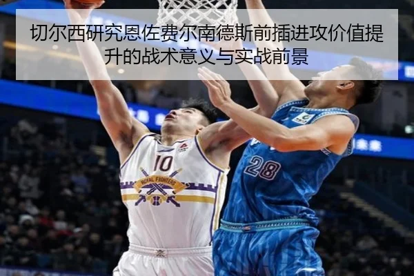 切尔西研究恩佐费尔南德斯前插进攻价值提升的战术意义与实战前景
